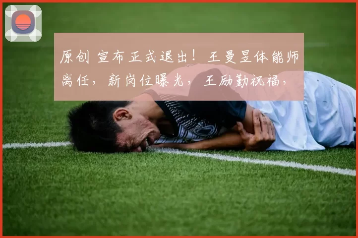 原创 宣布正式退出！王曼昱体能师离任，新岗位曝光，王励勤祝福，消息一出球迷圈炸了锅