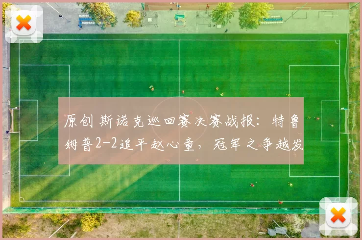 原创 斯诺克巡回赛决赛战报:特鲁姆普2-2追平赵心童,冠军之争越发激烈!