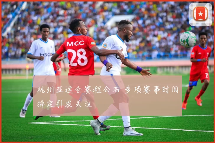 杭州亚运会赛程公布 多项赛事时间排定引发关注