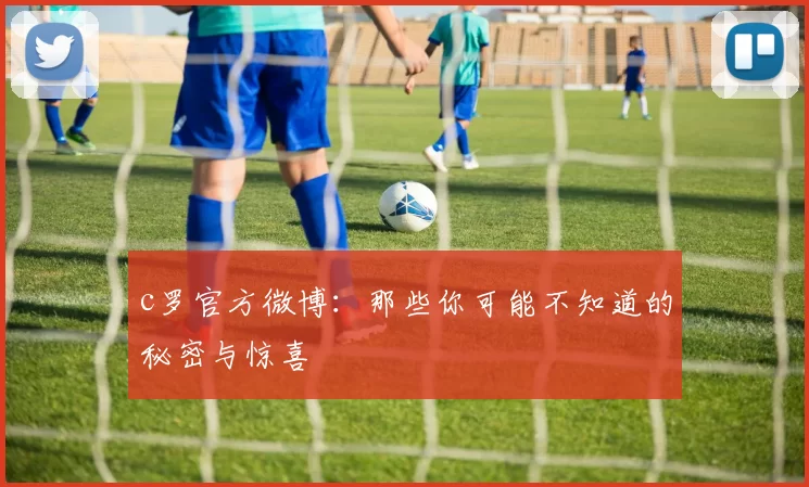 c罗官方微博：那些你可能不知道的秘密与惊喜