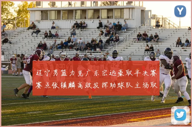 辽宁男篮力克广东宏远豪取半决赛赛点张镇麟高效发挥助球队主场取胜