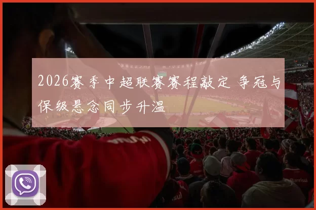 2026赛季中超联赛赛程敲定 争冠与保级悬念同步升温