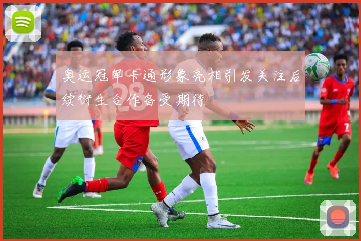 奥运冠军卡通形象亮相引发关注后续衍生合作备受期待