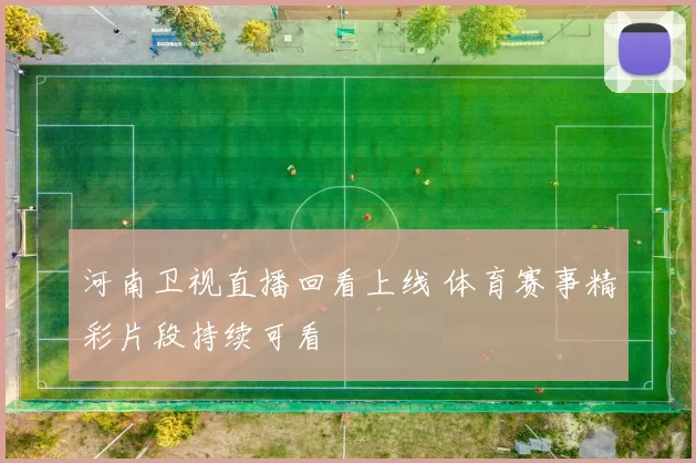 河南卫视直播回看上线 体育赛事精彩片段持续可看
