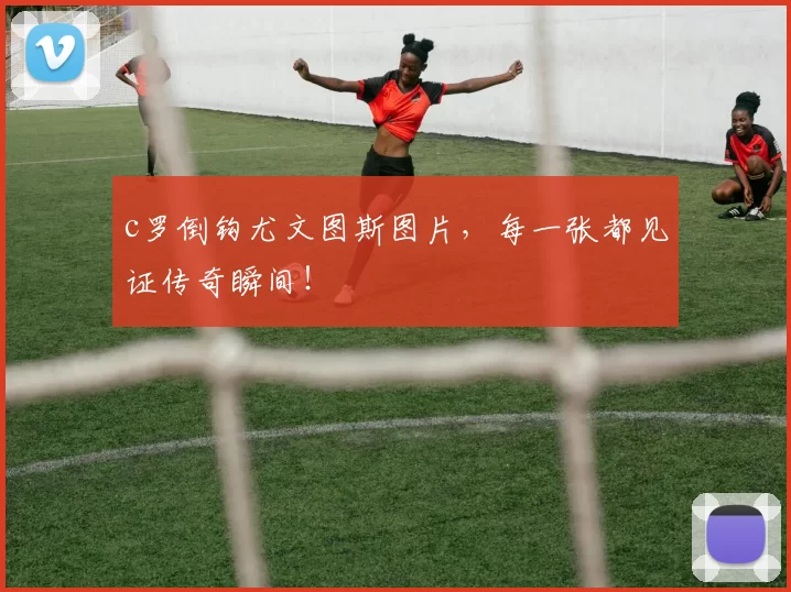 c罗倒钩尤文图斯图片，每一张都见证传奇瞬间！