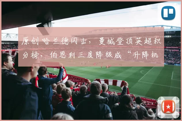 原创 哈兰德闪击，曼城登顶英超积分榜，伯恩利三度降级成“升降机”队！