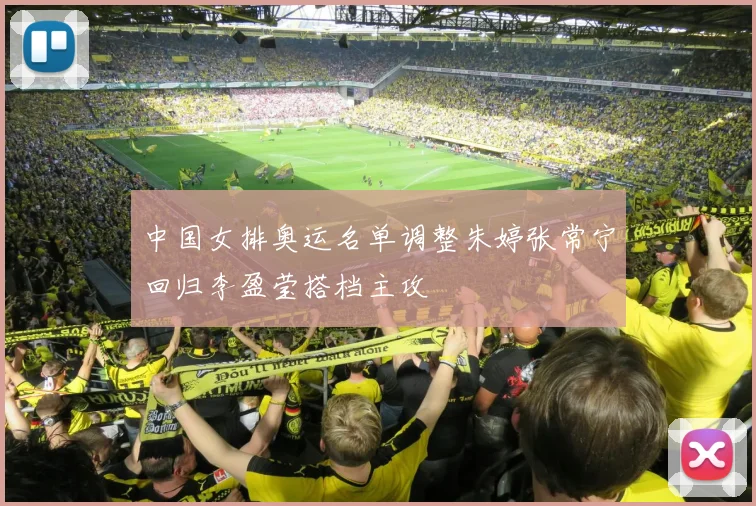 中国女排奥运名单调整朱婷张常宁回归李盈莹搭档主攻