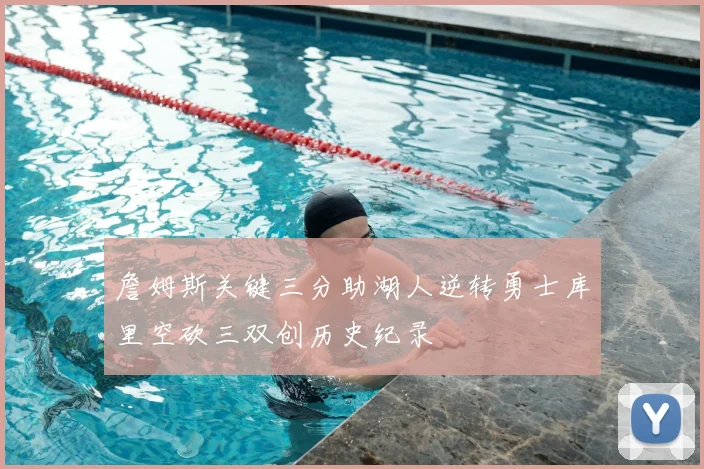 詹姆斯关键三分助湖人逆转勇士库里空砍三双创历史纪录