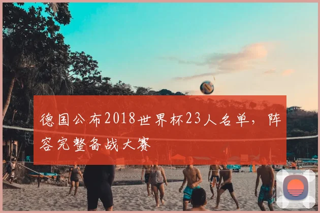 德国公布2018世界杯23人名单,阵容完整备战大赛