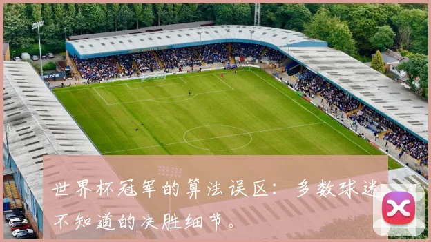 世界杯冠军的算法误区:多数球迷不知道的决胜细节。