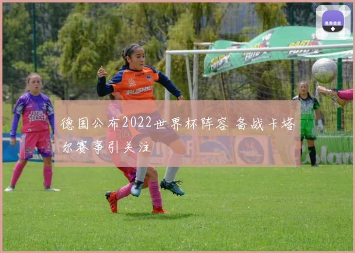 德国公布2022世界杯阵容 备战卡塔尔赛事引关注