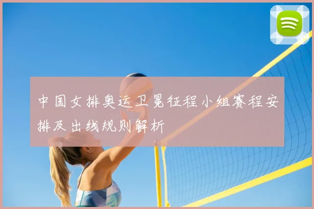 中国女排奥运卫冕征程小组赛程安排及出线规则解析